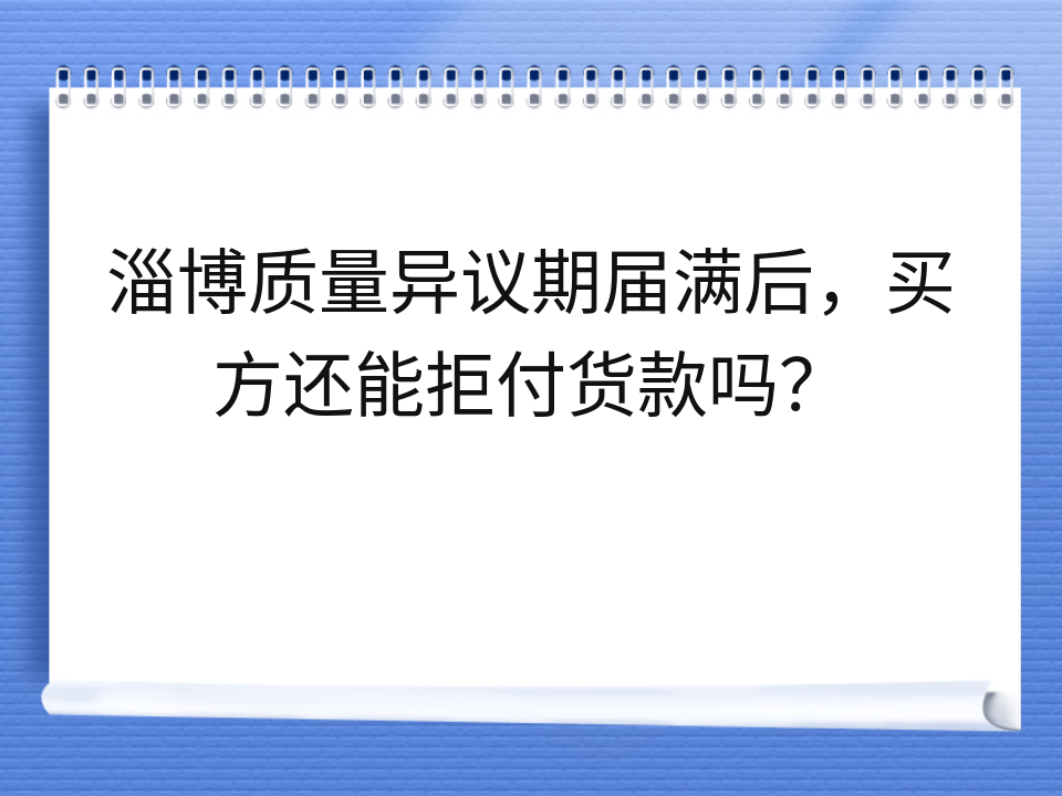 淄博质量异议期届满后,买方还能拒付货款吗?
