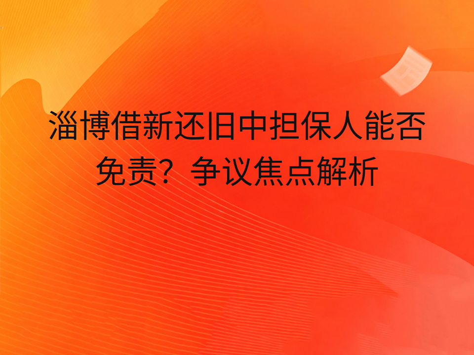 淄博借新还旧中担保人能否免责?争议焦点解析