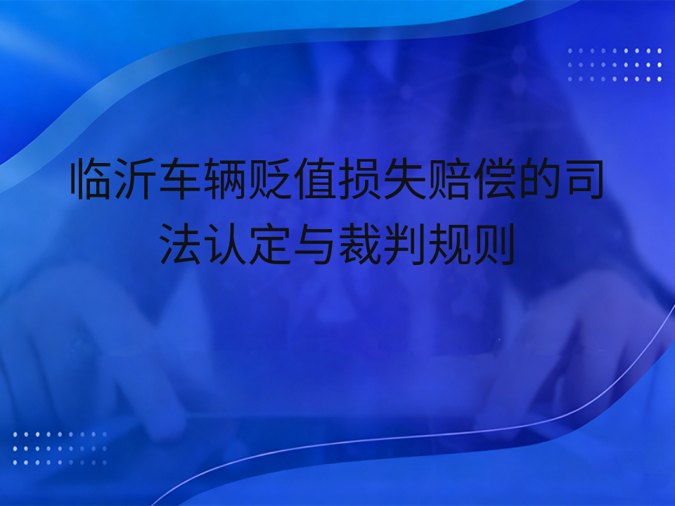 临沂车辆贬值损失赔偿的司法认定与裁判规则
