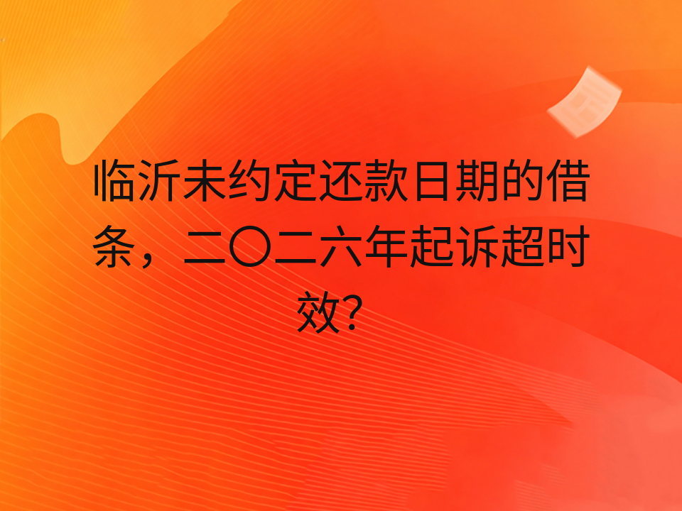 临沂未约定还款日期的借条,二〇二六年起诉超时效?