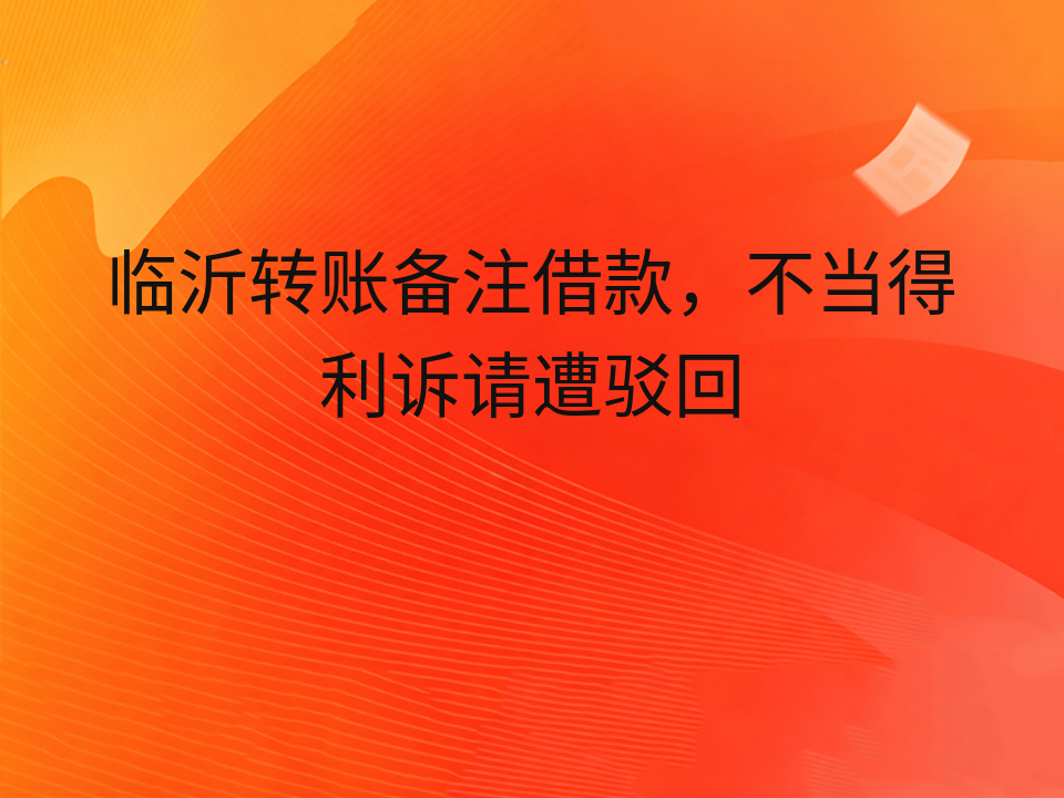临沂转账备注借款,不当得利诉请遭驳回