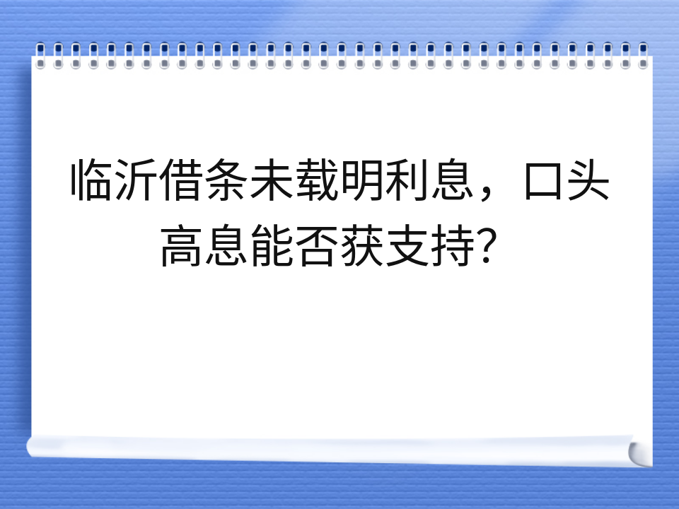 临沂借条未载明利息,口头高息能否获支持?