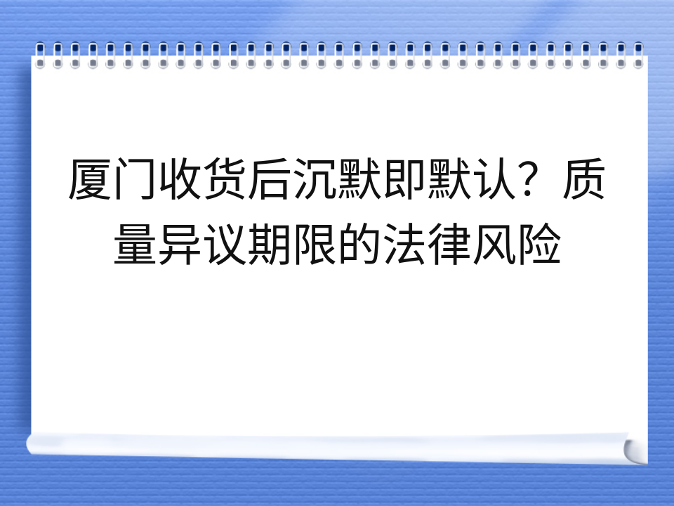 厦门收货后沉默即默认?质量异议期限的法律风险