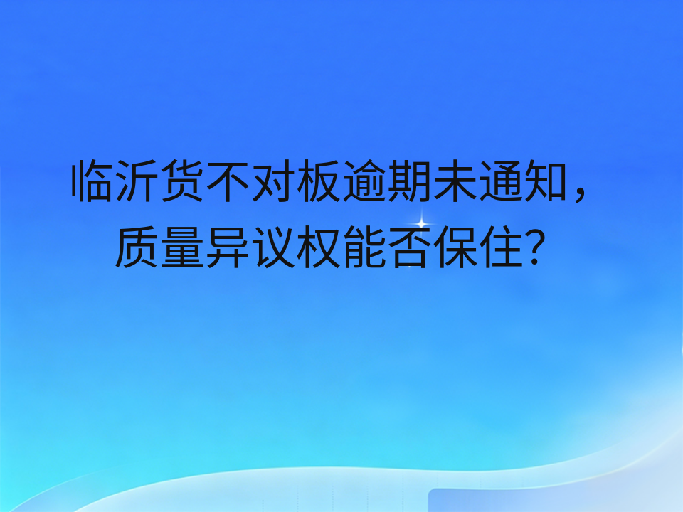 临沂货不对板逾期未通知,质量异议权能否保住?