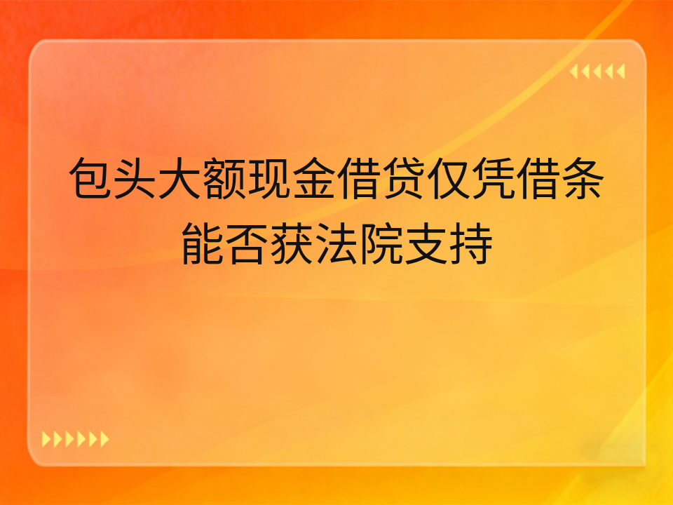 包头大额现金借贷仅凭借条能否获法院支持