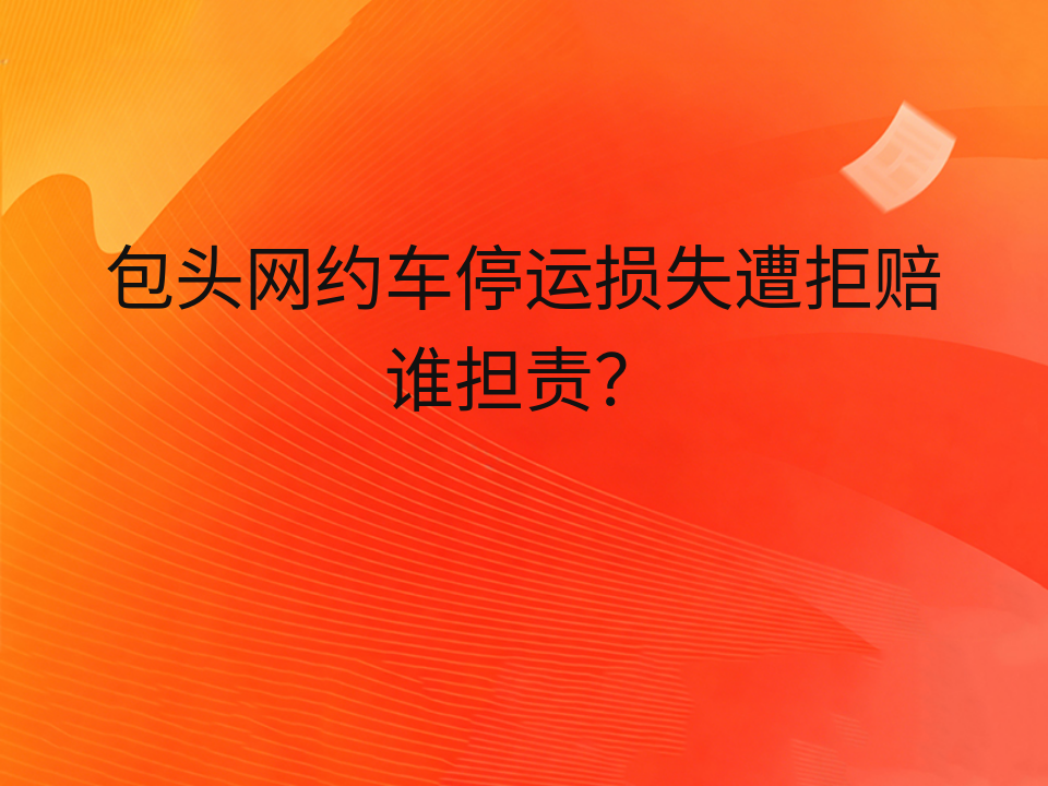 包头网约车停运损失遭拒赔谁担责?