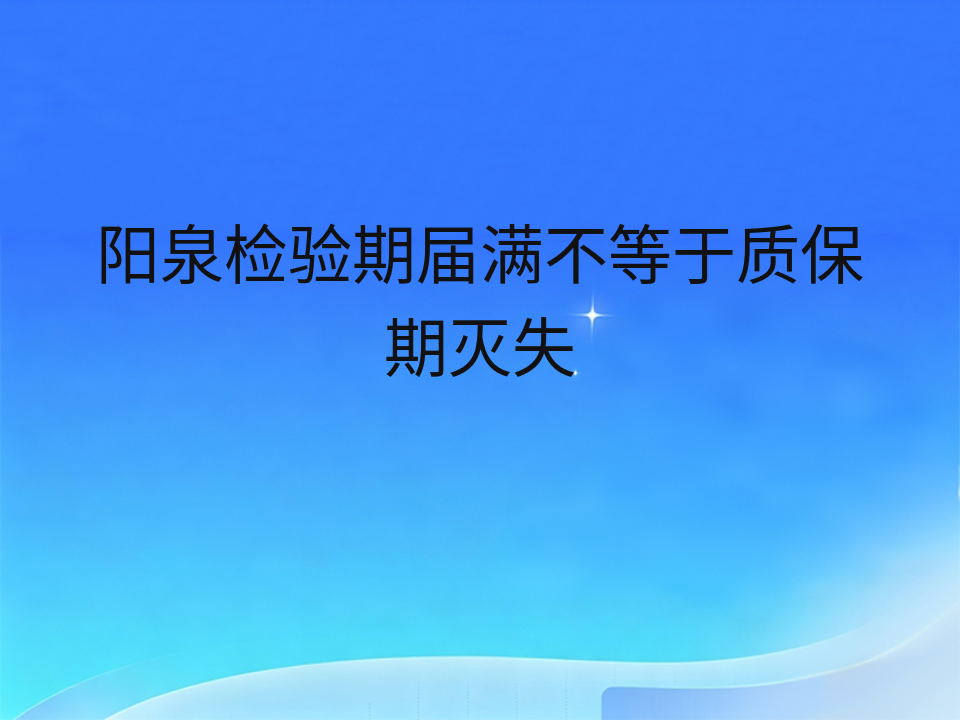 阳泉检验期届满不等于质保期灭失