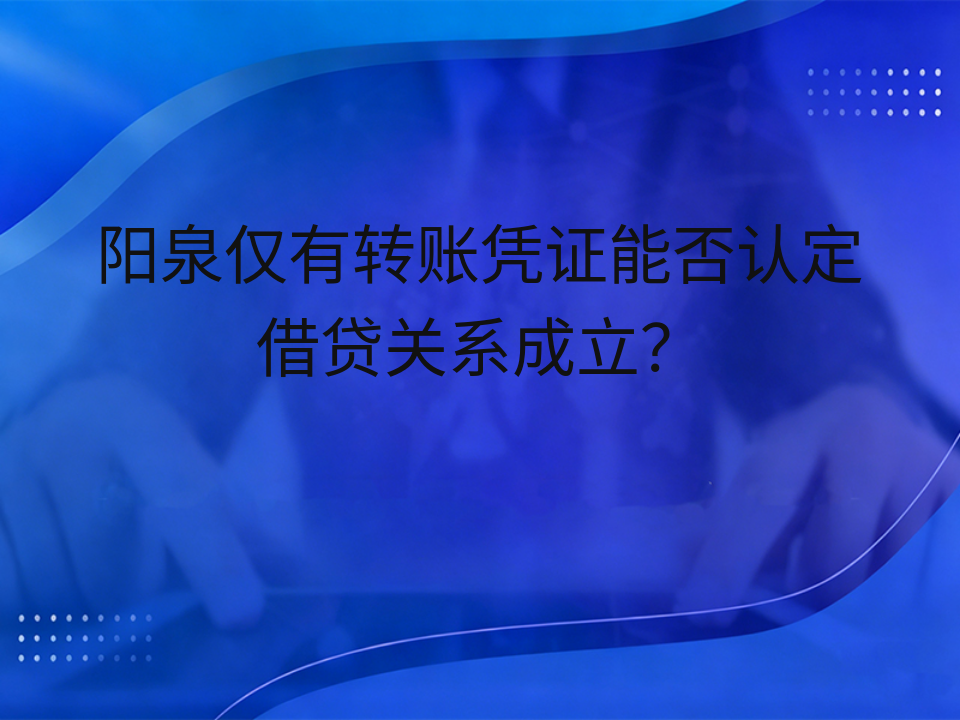 阳泉仅有转账凭证能否认定借贷关系成立?
