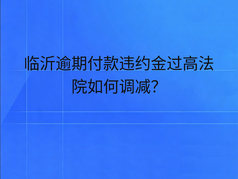 临沂逾期付款违约金过高法院如何调减?