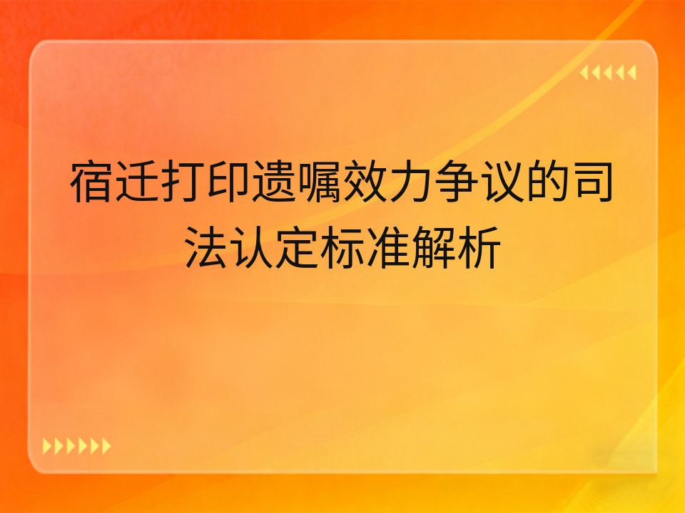 宿迁打印遗嘱效力争议的司法认定标准解析