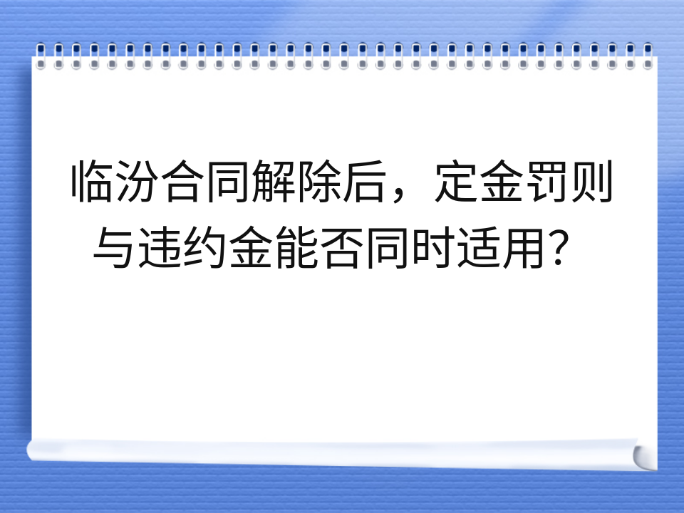 临汾合同解除后,定金罚则与违约金能否同时适用?