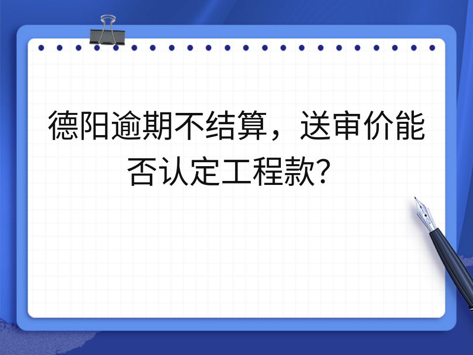 德阳逾期不结算,送审价能否认定工程款?