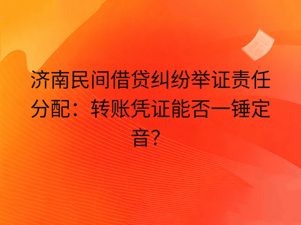 济南民间借贷纠纷举证责任分配:转账凭证能否一锤定音?
