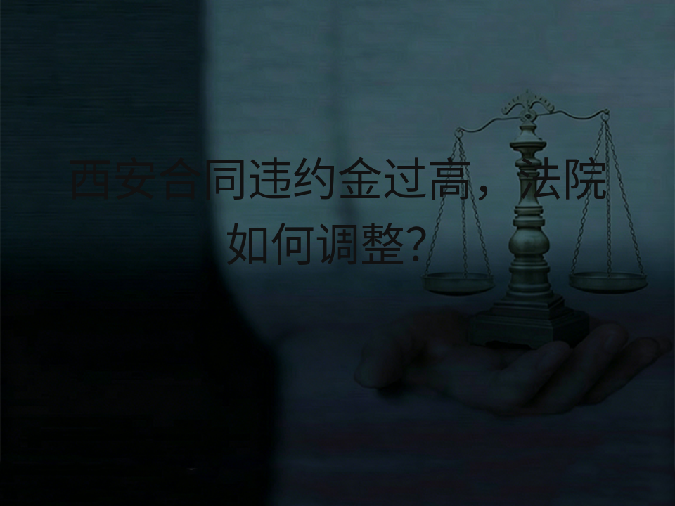 西安合同违约金过高，法院如何调整？