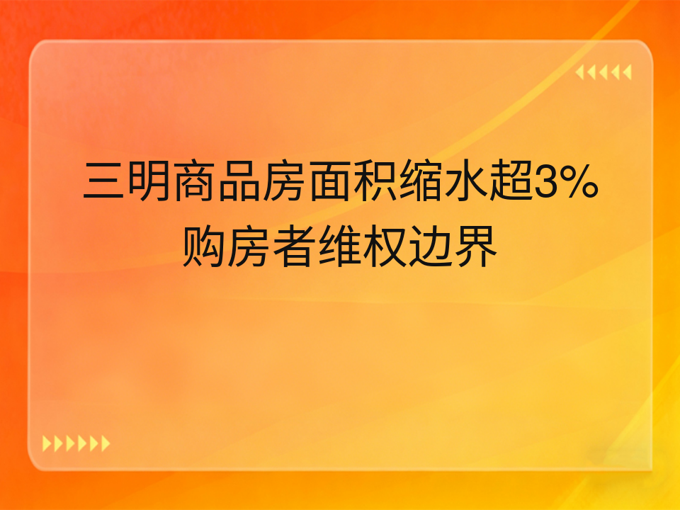 三明商品房面积缩水超3%购房者维权边界