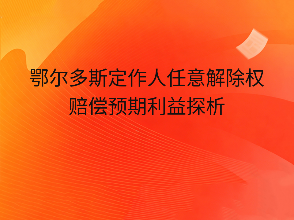 鄂尔多斯定作人任意解除权赔偿预期利益探析