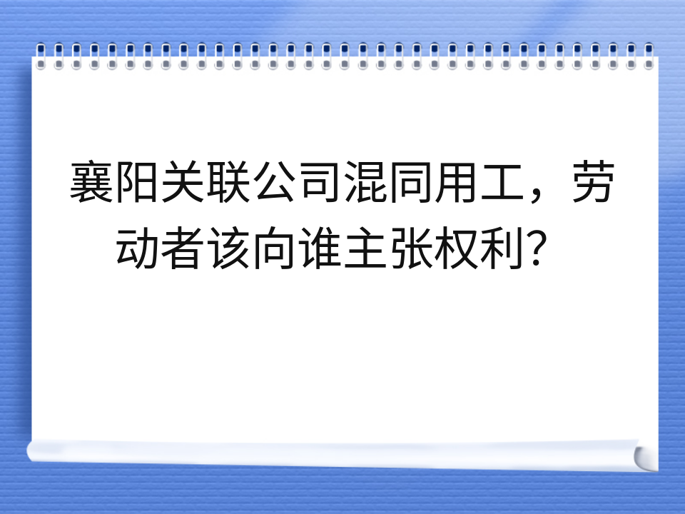 襄阳关联公司混同用工,劳动者该向谁主张权利?