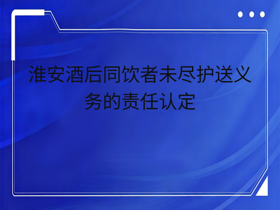 淮安酒后同饮者未尽护送义务的责任认定