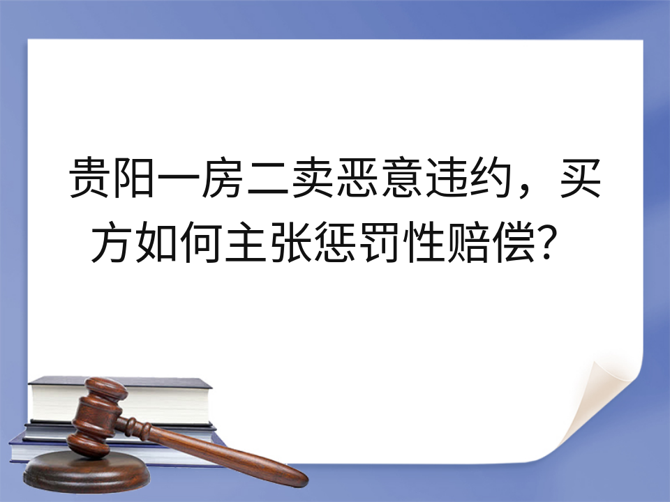 贵阳一房二卖恶意违约,买方如何主张惩罚性赔偿?