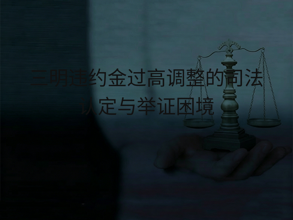 三明违约金过高调整的司法认定与举证困境