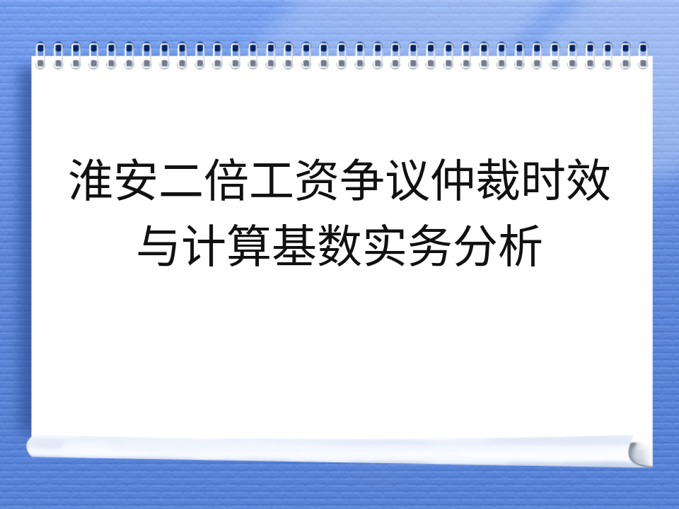 淮安二倍工资争议仲裁时效与计算基数实务分析