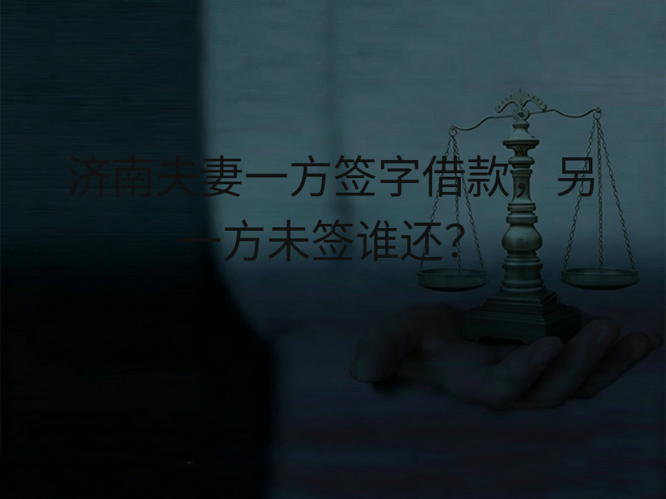 济南夫妻一方签字借款，另一方未签谁还？