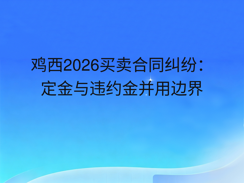 鸡西2026买卖合同纠纷:定金与违约金并用边界