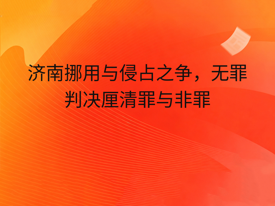 济南挪用与侵占之争,无罪判决厘清罪与非罪