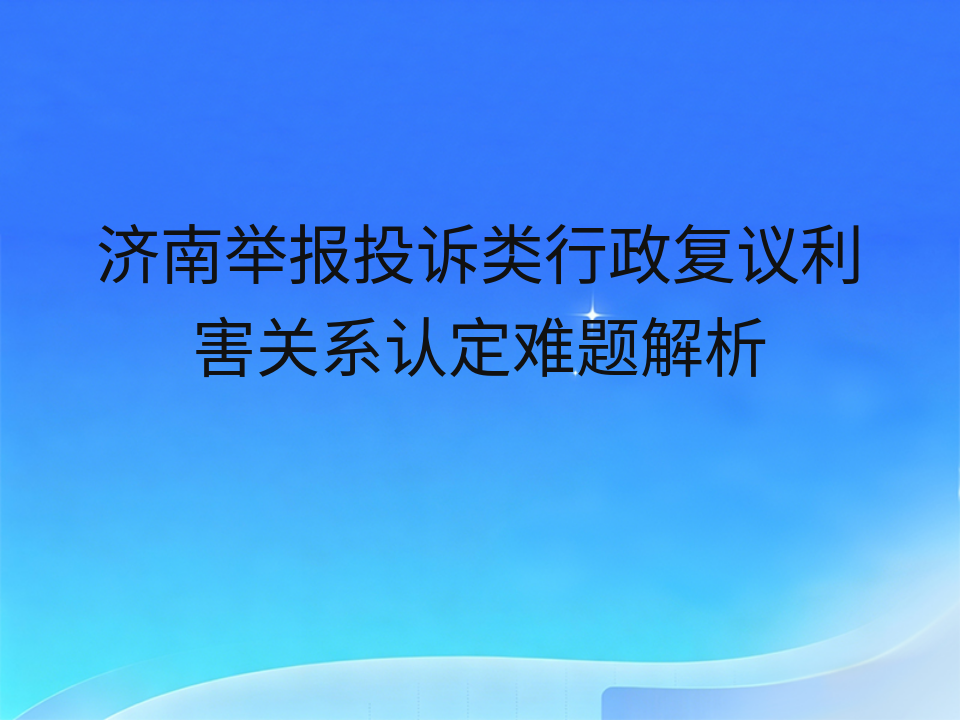 济南举报投诉类行政复议利害关系认定难题解析