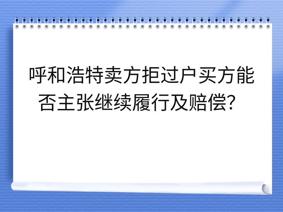 呼和浩特卖方拒过户买方能否主张继续履行及赔偿？