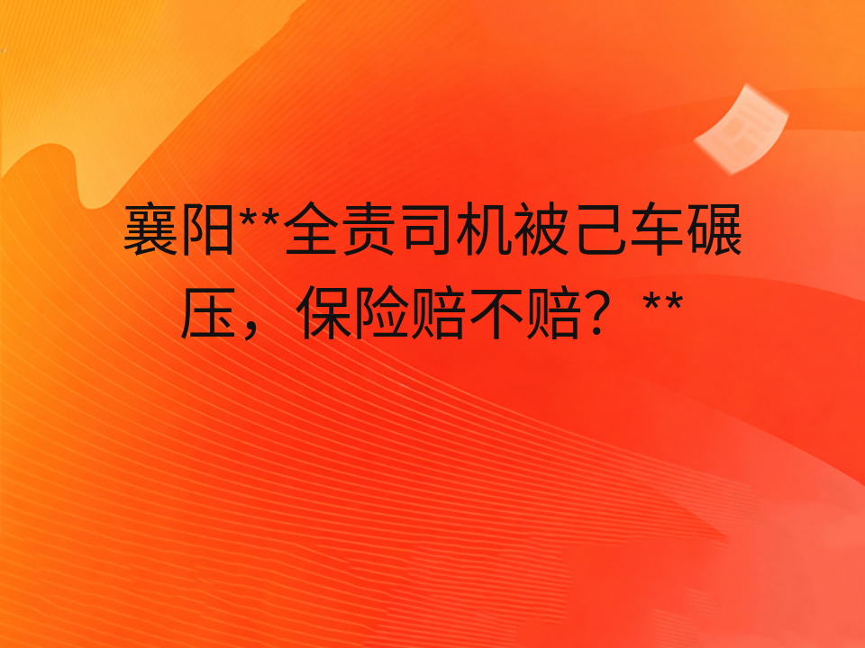 襄阳**全责司机被己车碾压,保险赔不赔?**