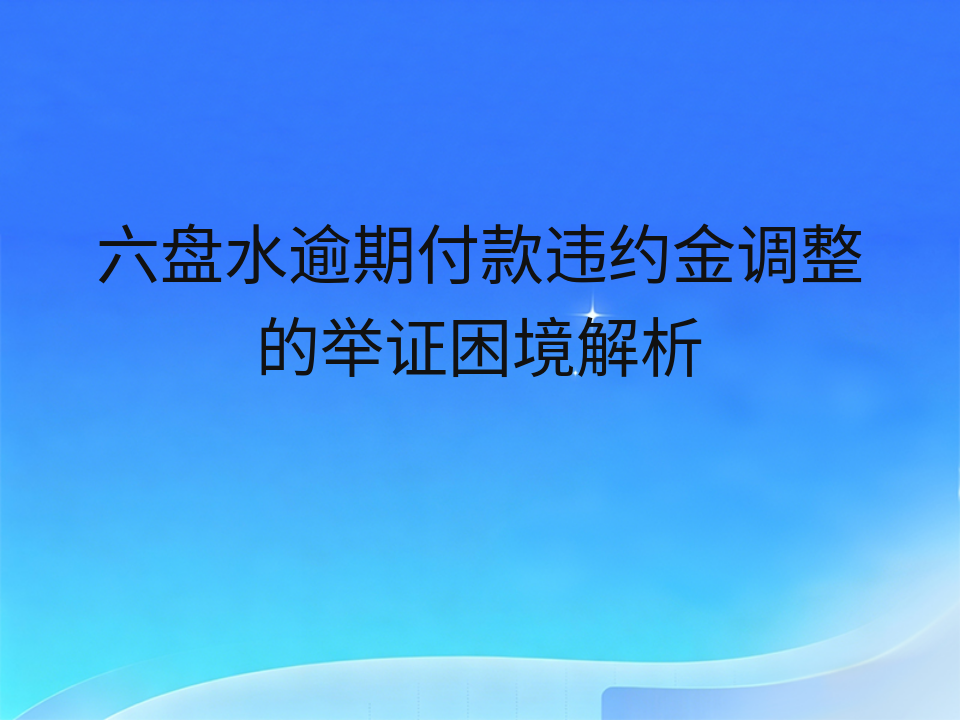 六盘水逾期付款违约金调整的举证困境解析