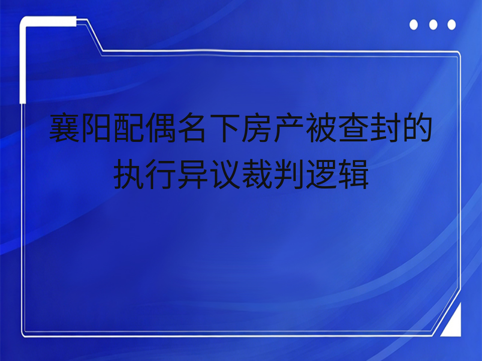 襄阳配偶名下房产被查封的执行异议裁判逻辑