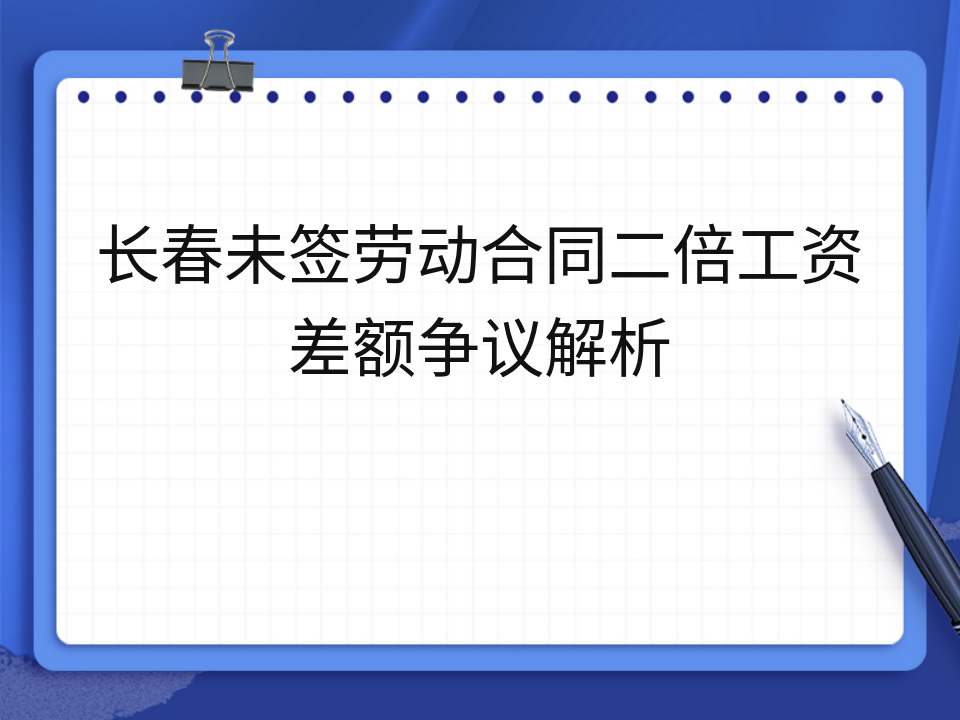 长春未签劳动合同二倍工资差额争议解析