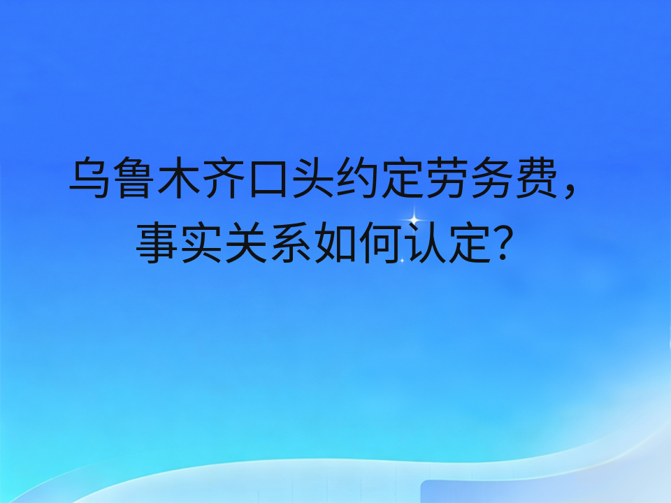 乌鲁木齐口头约定劳务费,事实关系如何认定?