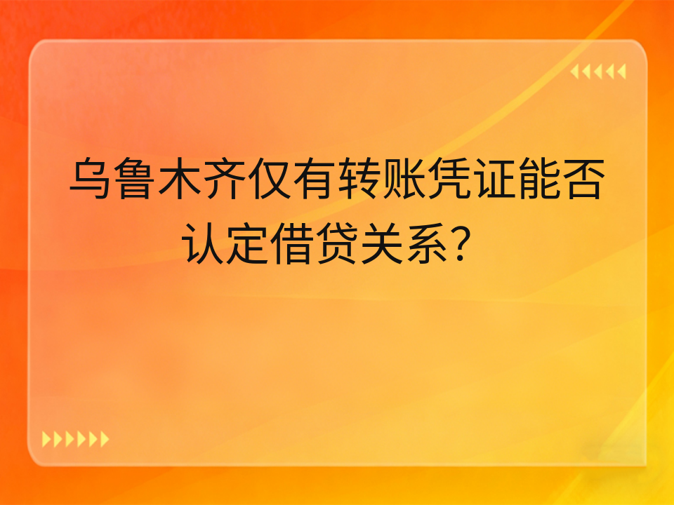 乌鲁木齐仅有转账凭证能否认定借贷关系?