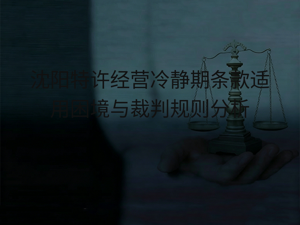 沈阳特许经营冷静期条款适用困境与裁判规则分析
