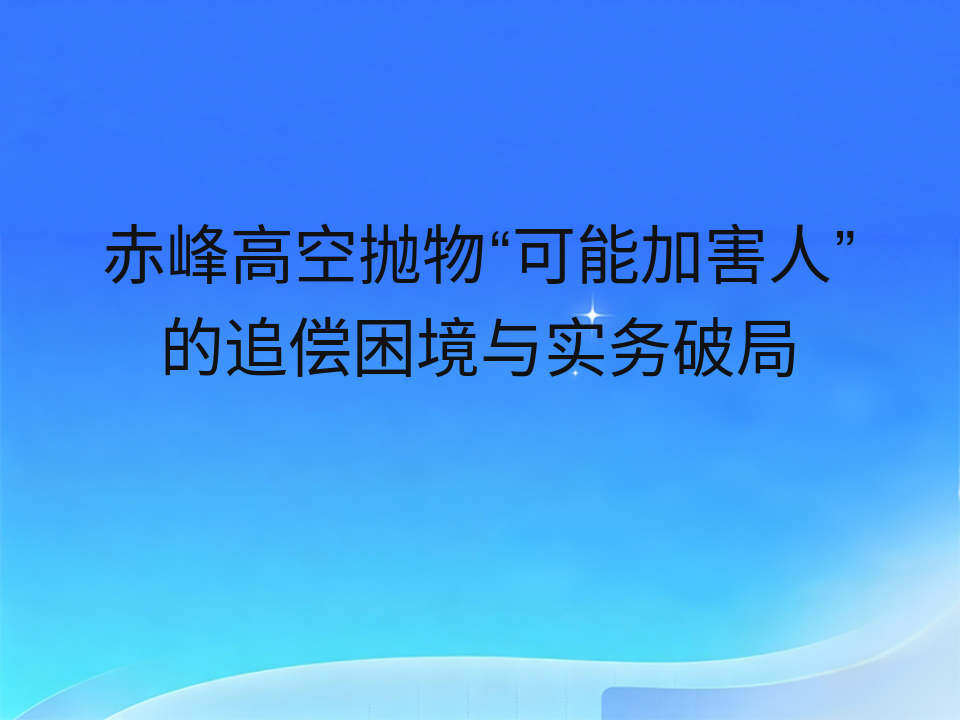 赤峰高空抛物“可能加害人”的追偿困境与实务破局