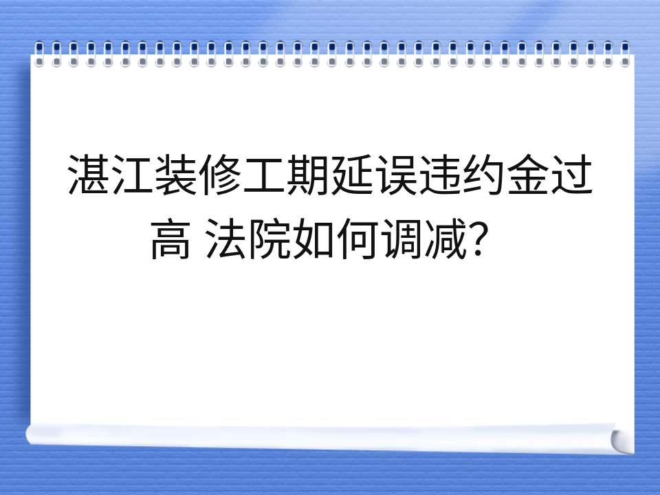 湛江装修工期延误违约金过高 法院如何调减?