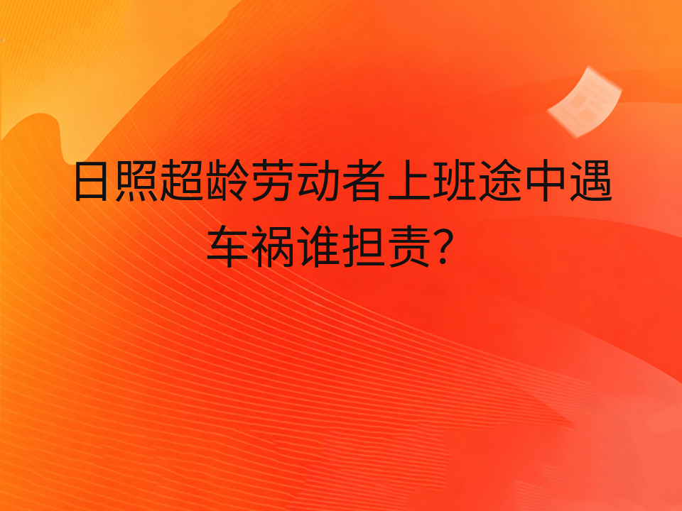 日照超龄劳动者上班途中遇车祸谁担责?