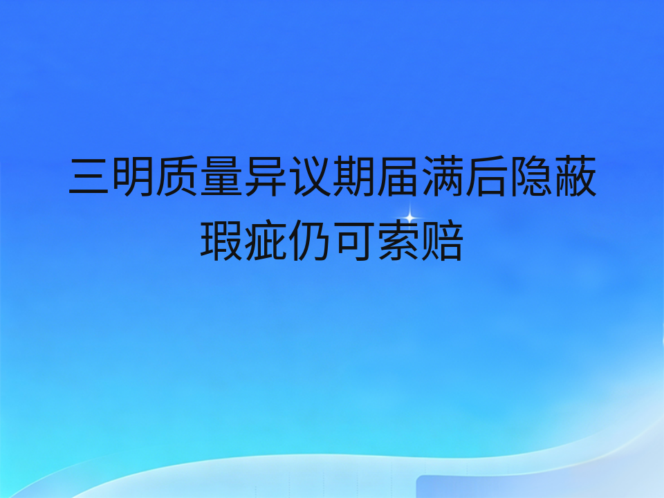 三明质量异议期届满后隐蔽瑕疵仍可索赔