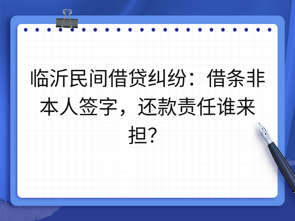 临沂民间借贷纠纷：借条非本人签字，还款责任谁来担？