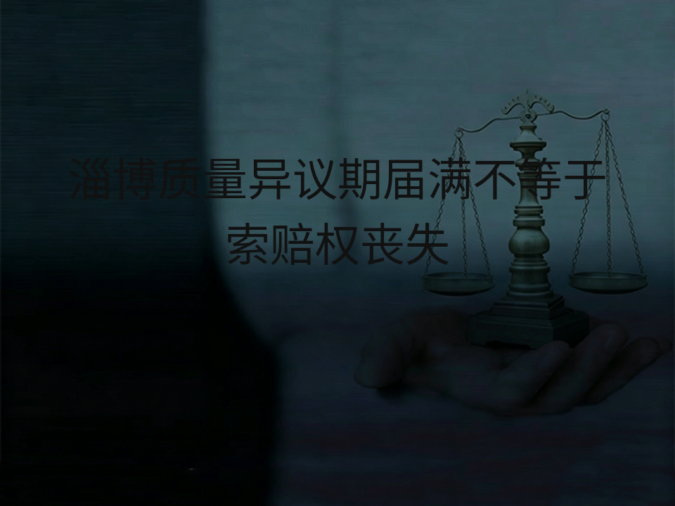 淄博质量异议期届满不等于索赔权丧失