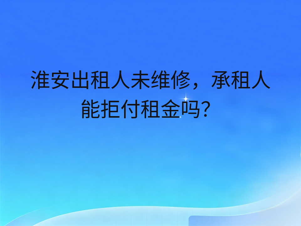淮安出租人未维修,承租人能拒付租金吗?