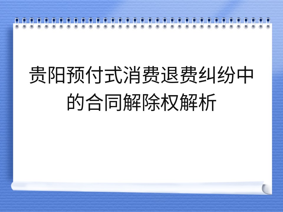 贵阳预付式消费退费纠纷中的合同解除权解析