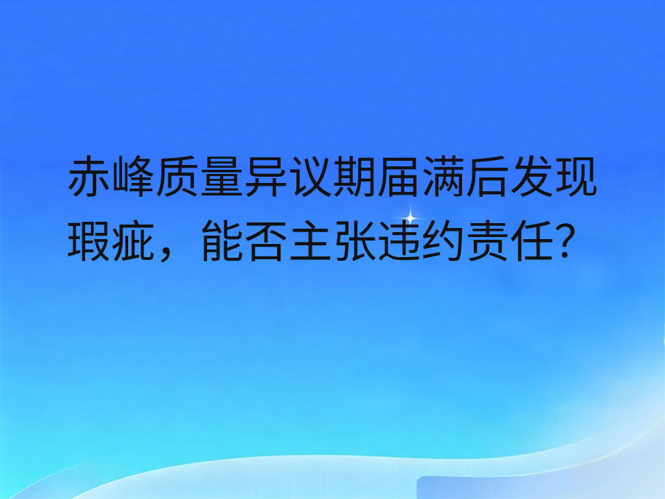 赤峰质量异议期届满后发现瑕疵,能否主张违约责任?