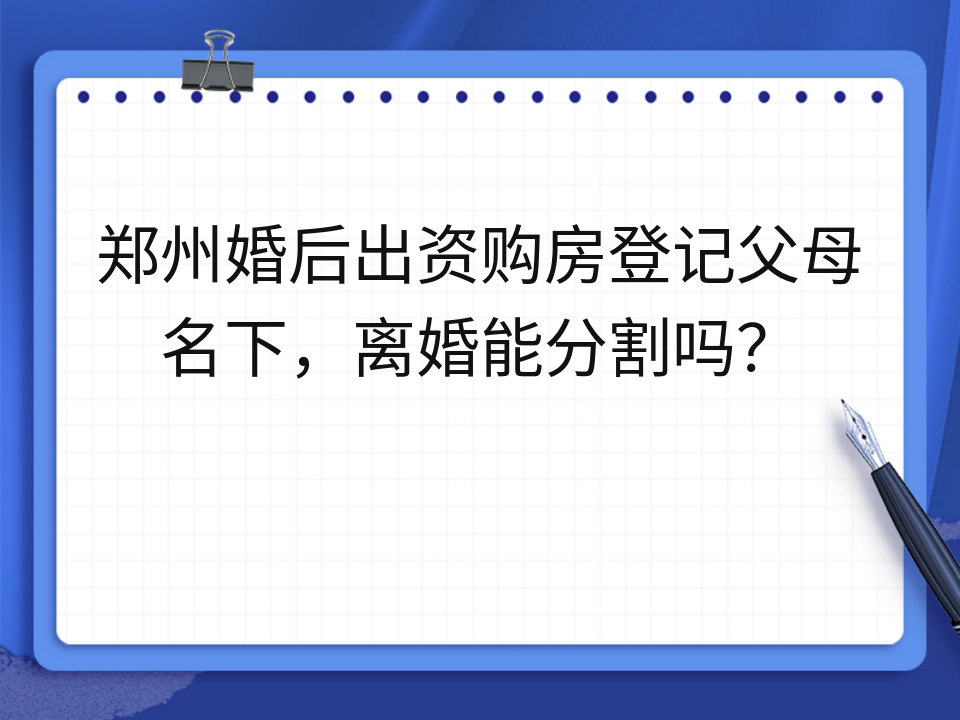 郑州婚后出资购房登记父母名下，离婚能分割吗？