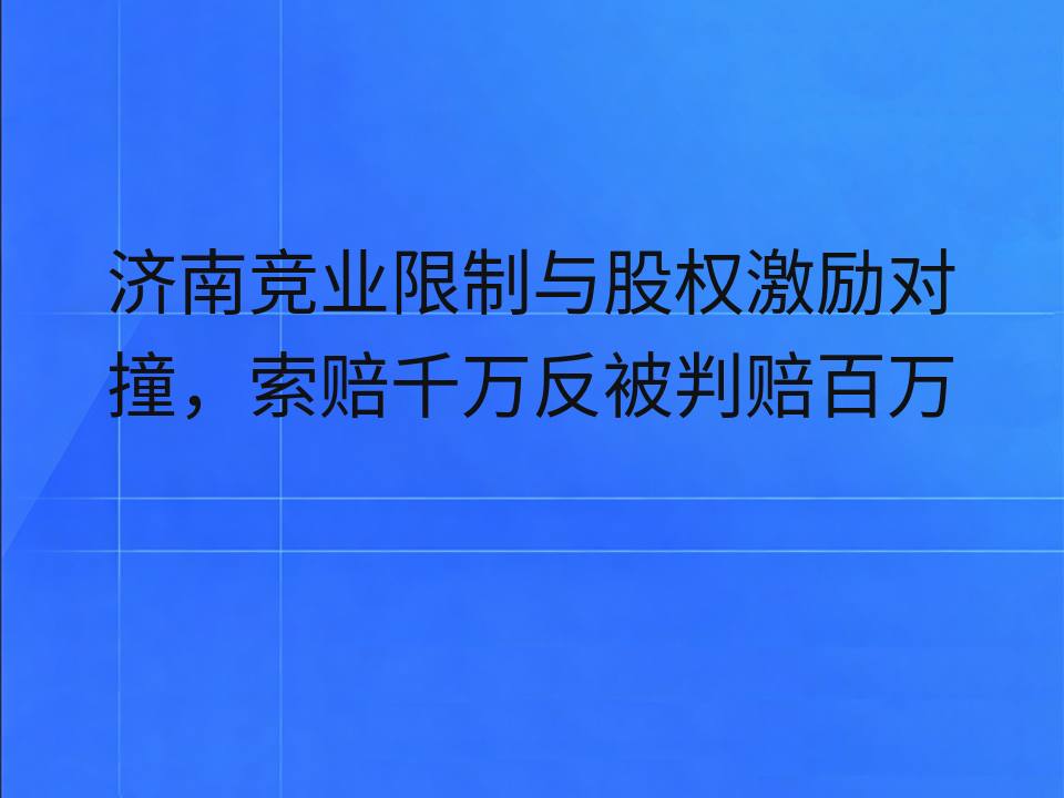 济南竞业限制与股权激励对撞,索赔千万反被判赔百万
