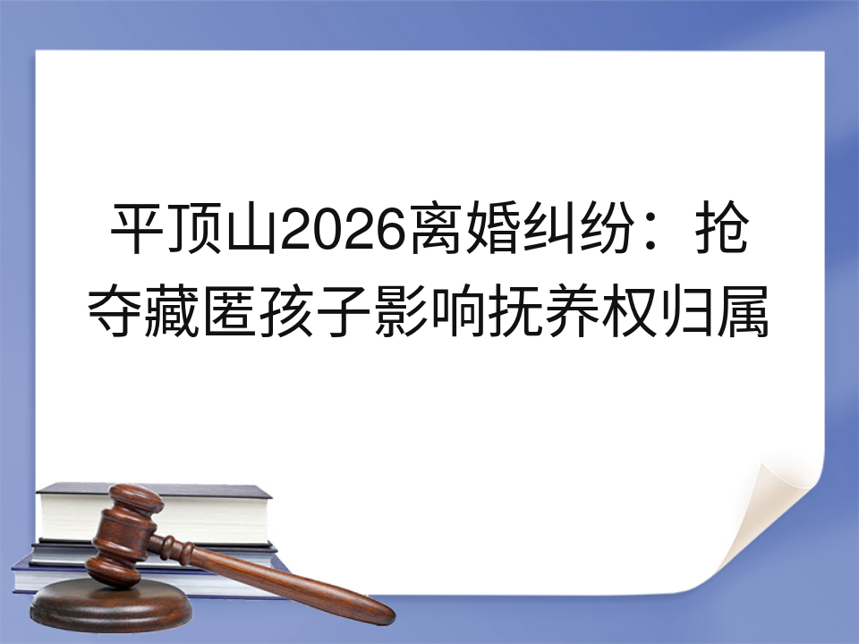 平顶山2026离婚纠纷：抢夺藏匿孩子影响抚养权归属