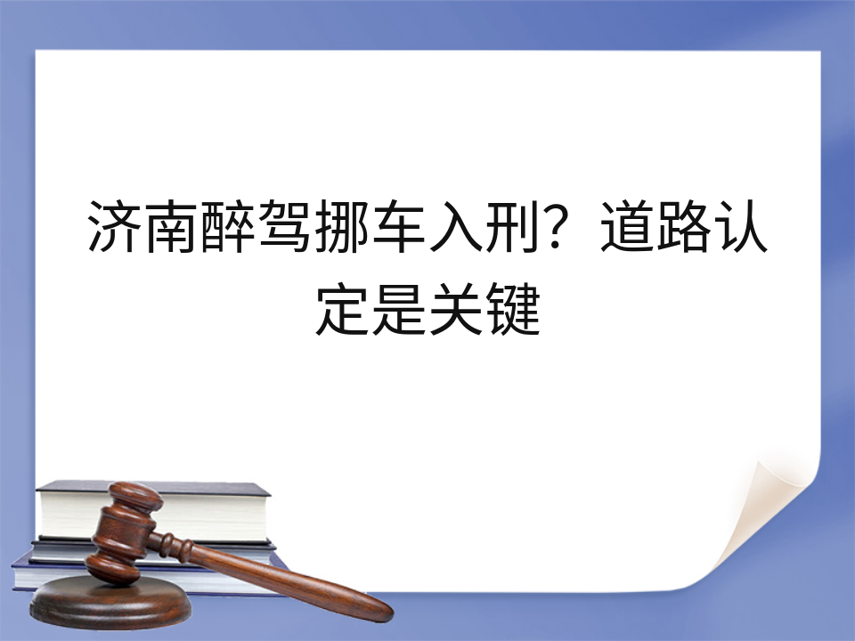 济南醉驾挪车入刑？道路认定是关键